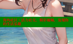 海角社区：活力社交，精彩视频，发现你的生活乐趣