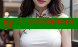 海角社区：注册即享精彩视频，你的私密乐园