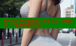 海角社区2025最新版：附近交友，兴趣互动，一键连接社区生活