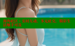 海角社区：实时互动，多元社交，精彩生活触手可及
