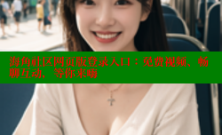 海角社区网页版登录入口：免费视频、畅聊互动，等你来嗨