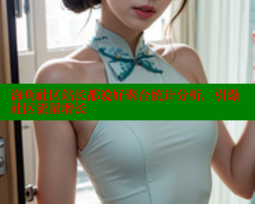 海角社区站长都说好聚合统计分析，引爆社区流量增长 欢迎回家海角社区 第1张