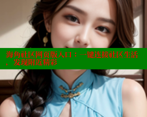 海角社区网页版入口：一键连接社区生活，发现附近精彩 欢迎回家海角社区 第1张