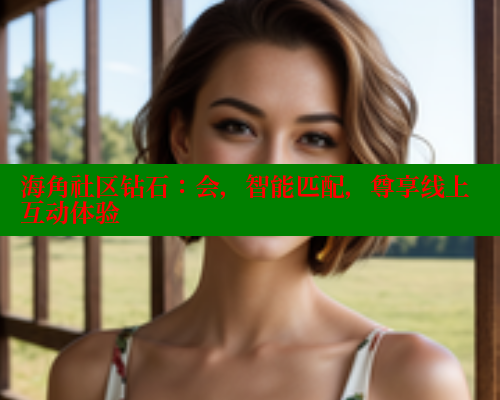 海角社区钻石：会，智能匹配，尊享线上互动体验 海角平台 第2张