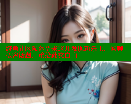 海角社区陨落？来这儿发现新乐土，畅聊私密话题，重拾社交自由 欢迎回家海角社区 第2张