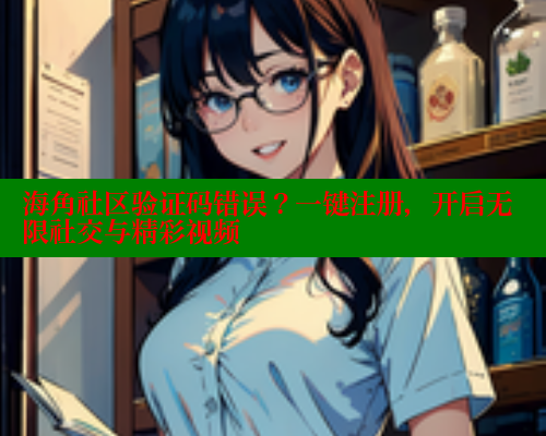 海角社区验证码错误？一键注册，开启无限社交与精彩视频 海角平台 第1张