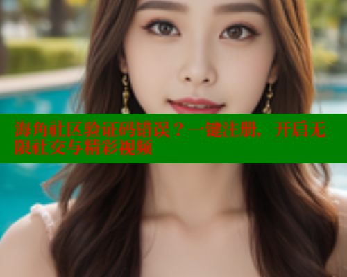 海角社区验证码错误？一键注册，开启无限社交与精彩视频 海角平台 第2张