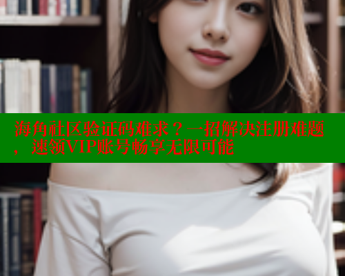 海角社区验证码难求？一招解决注册难题，速领VIP账号畅享无限可能 海角平台 第1张