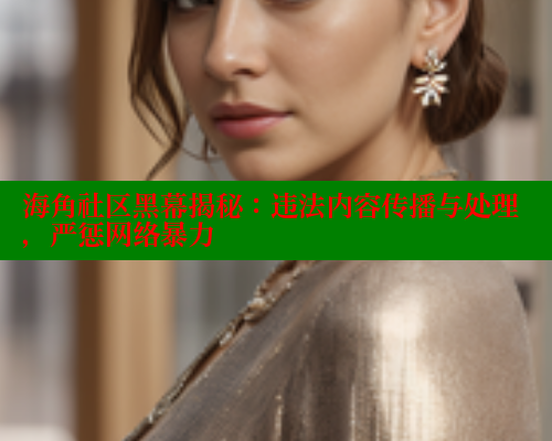 海角社区黑幕揭秘：违法内容传播与处理，严惩网络暴力 海角平台 第1张