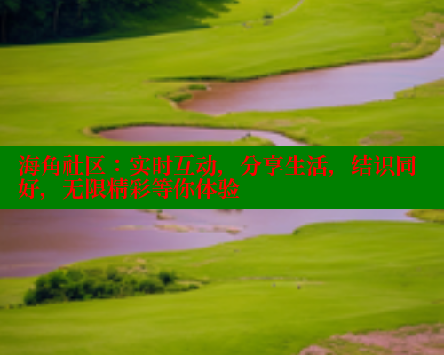 海角社区：实时互动，分享生活，结识同好，无限精彩等你体验 欢迎回家海角社区 第2张