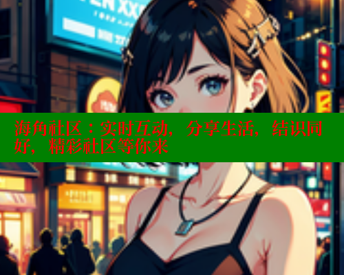 海角社区：实时互动，分享生活，结识同好，精彩社区等你来 海角平台 第1张