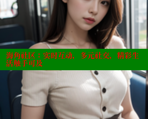 海角社区：实时互动，多元社交，精彩生活触手可及 欢迎回家海角社区 第2张