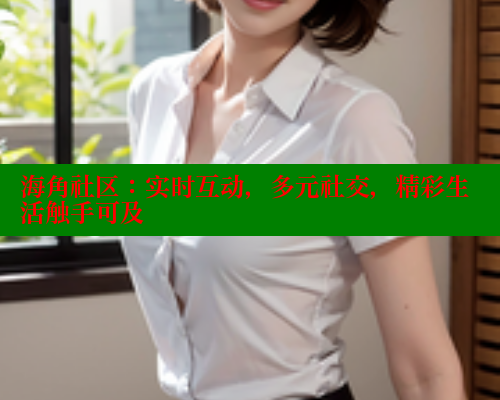 海角社区：实时互动，多元社交，精彩生活触手可及 欢迎回家海角社区 第1张