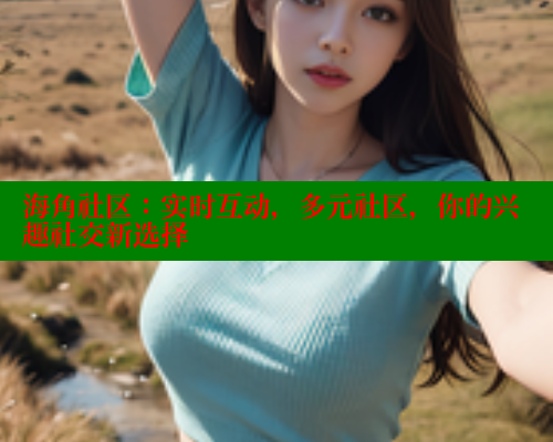 海角社区：实时互动，多元社区，你的兴趣社交新选择 海角论坛 第2张