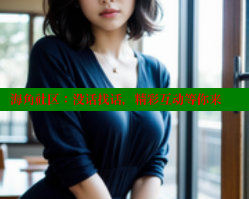 海角社区：没话找话，精彩互动等你来 欢迎回家海角社区 第2张