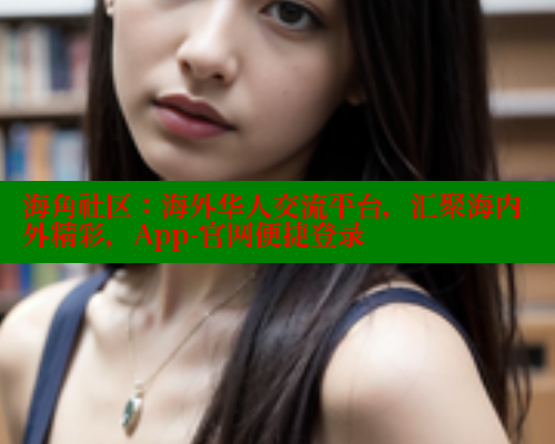 海角社区：海外华人交流平台，汇聚海内外精彩，App-官网便捷登录 海角破解版 第1张