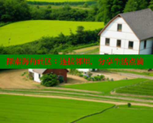 探索海角社区：连接邻里，分享生活点滴 海角平台 第2张