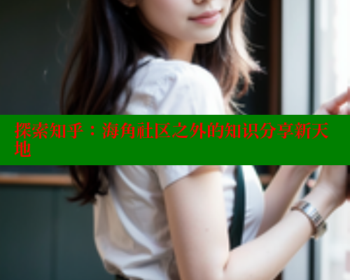 探索知乎：海角社区之外的知识分享新天地 海角论坛 第1张