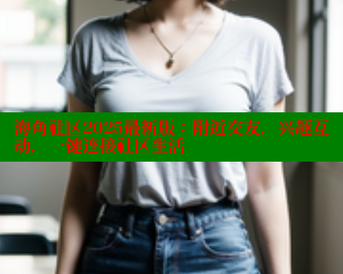 海角社区2025最新版：附近交友，兴趣互动，一键连接社区生活 海角破解版 第1张