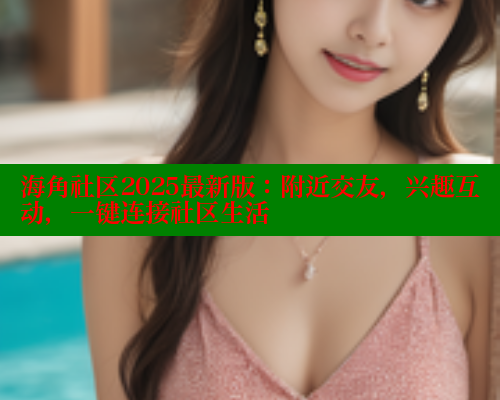 海角社区2025最新版：附近交友，兴趣互动，一键连接社区生活 海角破解版 第2张