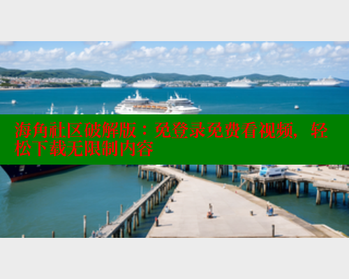 海角社区破解版：免登录免费看视频，轻松下载无限制内容 海角平台 第2张