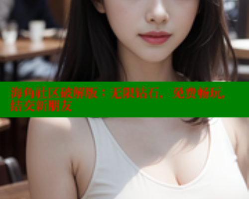 海角社区破解版：无限钻石，免费畅玩，结交新朋友 欢迎回家海角社区 第2张
