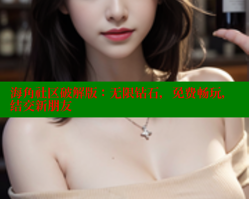 海角社区破解版：无限钻石，免费畅玩，结交新朋友 欢迎回家海角社区 第1张