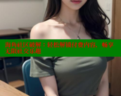 海角社区破解：轻松解锁付费内容，畅享无限社交乐趣 海角破解版 第2张