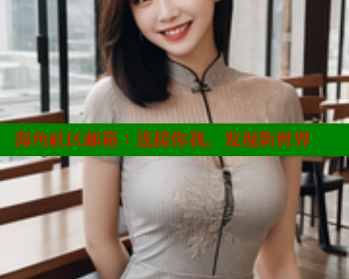 海角社区邮箱：连接你我，发现新世界 海角破解版 第2张