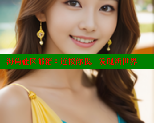 海角社区邮箱：连接你我，发现新世界 海角破解版 第1张