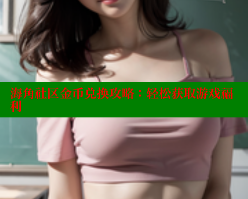 海角社区金币兑换攻略：轻松获取游戏福利 海角破解版 第1张