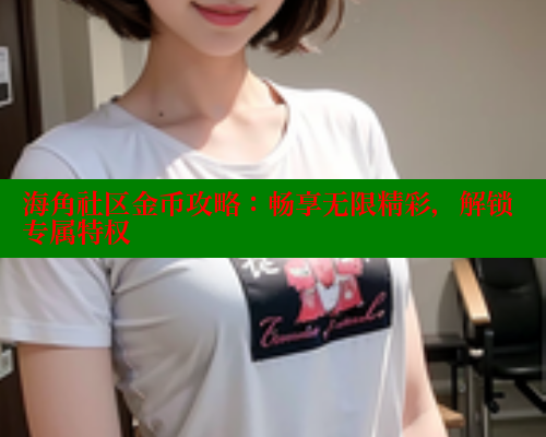 海角社区金币攻略：畅享无限精彩，解锁专属特权 海角破解版 第1张