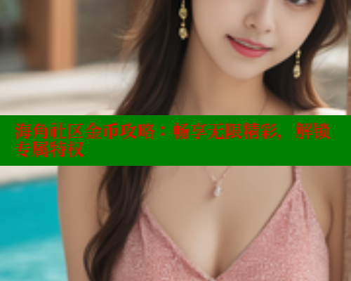 海角社区金币攻略：畅享无限精彩，解锁专属特权 海角破解版 第2张