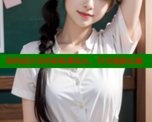 海角社区金币轻松换钻石，尽享超值乐趣 海角破解版 第1张