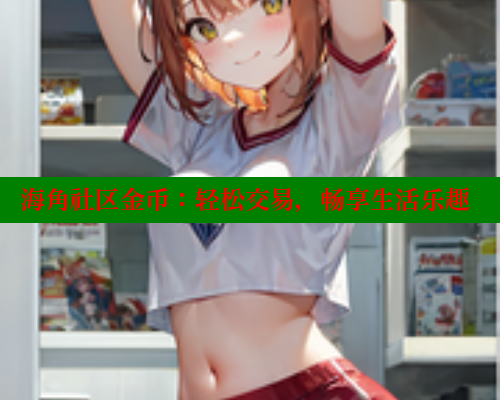 海角社区金币：轻松交易，畅享生活乐趣 欢迎回家海角社区 第1张