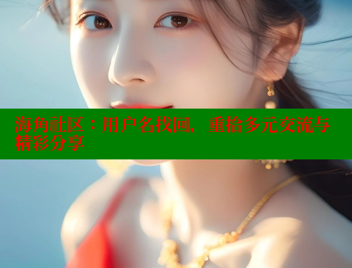 海角社区：用户名找回，重拾多元交流与精彩分享 海角论坛 第1张