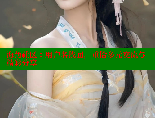 海角社区：用户名找回，重拾多元交流与精彩分享 海角论坛 第2张