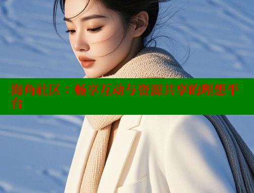 海角社区：畅享互动与资源共享的理想平台 海角破解版 第2张
