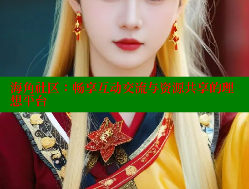 海角社区：畅享互动交流与资源共享的理想平台 海角论坛 第1张