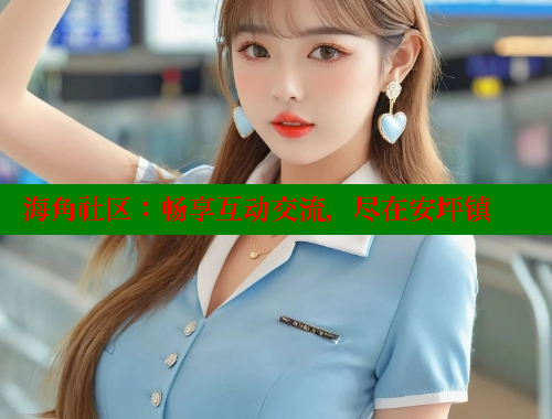 海角社区：畅享互动交流，尽在安坪镇 海角破解版 第1张