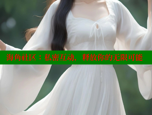 海角社区：私密互动，释放你的无限可能 海角破解版 第1张