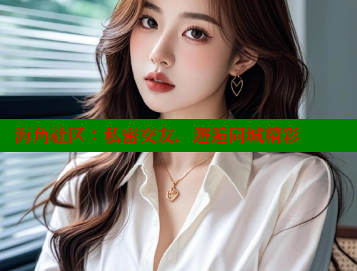 海角社区：私密交友，邂逅同城精彩 欢迎回家海角社区 第1张