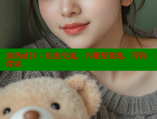 海角社区：私密交流，兴趣聚集地，等你探索 海角破解版 第1张