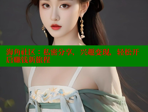 海角社区：私密分享，兴趣变现，轻松开启赚钱新旅程 海角平台 第1张