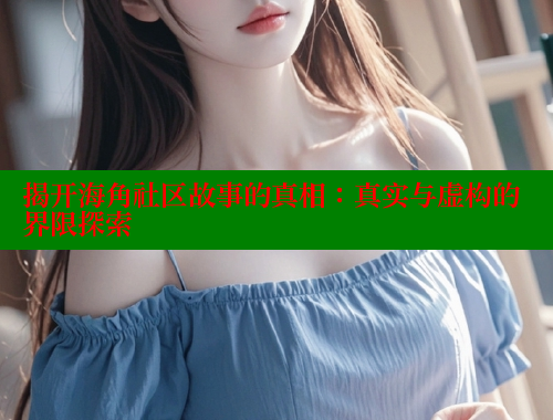 揭开海角社区故事的真相：真实与虚构的界限探索 海角论坛 第1张