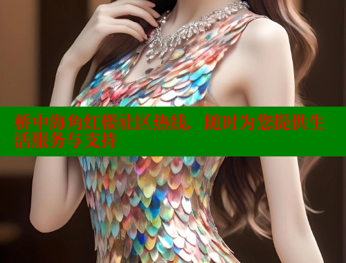 桥中海角红楼社区热线，随时为您提供生活服务与支持 欢迎回家海角社区 第2张