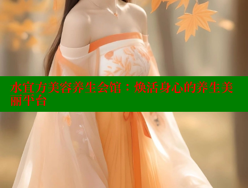 水宜方美容养生会馆：焕活身心的养生美丽平台 欢迎回家海角社区 第1张