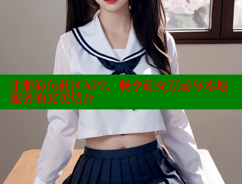 注册海角社区APP，畅享社交互动与本地服务的完美结合 海角破解版 第1张