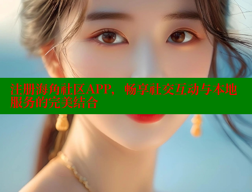 注册海角社区APP，畅享社交互动与本地服务的完美结合 海角破解版 第2张