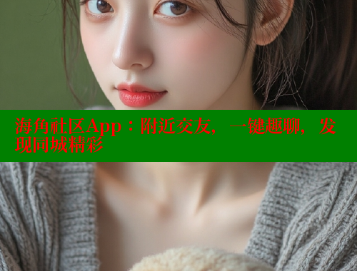 海角社区App：附近交友，一键趣聊，发现同城精彩 海角平台 第1张